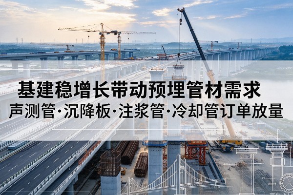 定陶基建稳增长带动预埋监测管材需求,声测管、沉降板、注浆管订单持续放量