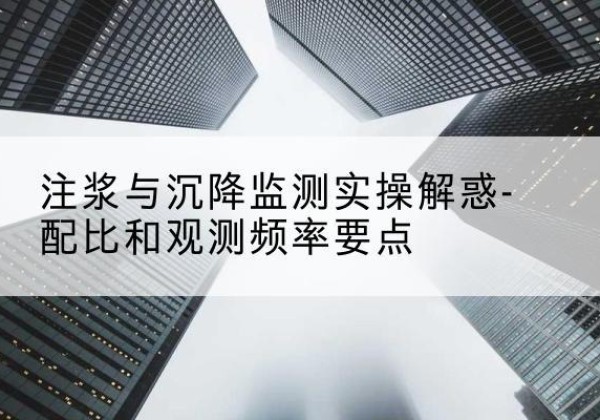 定陶水泥浆配比不当会不会造成注浆管堵管？-注浆与沉降监测实操解惑-配比和观测频率要点