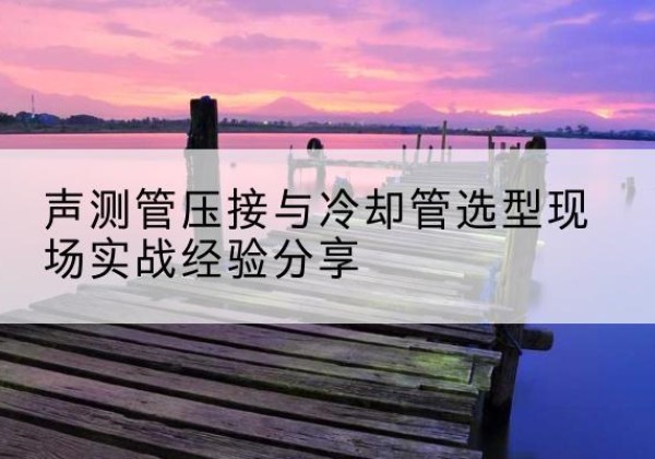 定陶钳压式声测管如何压接才合格？-声测管压接与冷却管选型现场实战经验分享